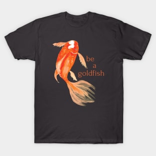 be a goldfish T-Shirt